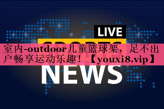 室内-outdoor儿童篮球架，足不出户畅享运动乐趣！