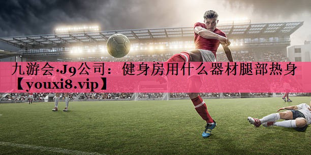 健身房用什么器材腿部热身