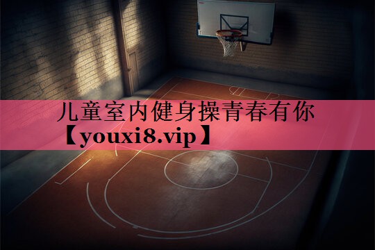 儿童室内健身操青春有你
