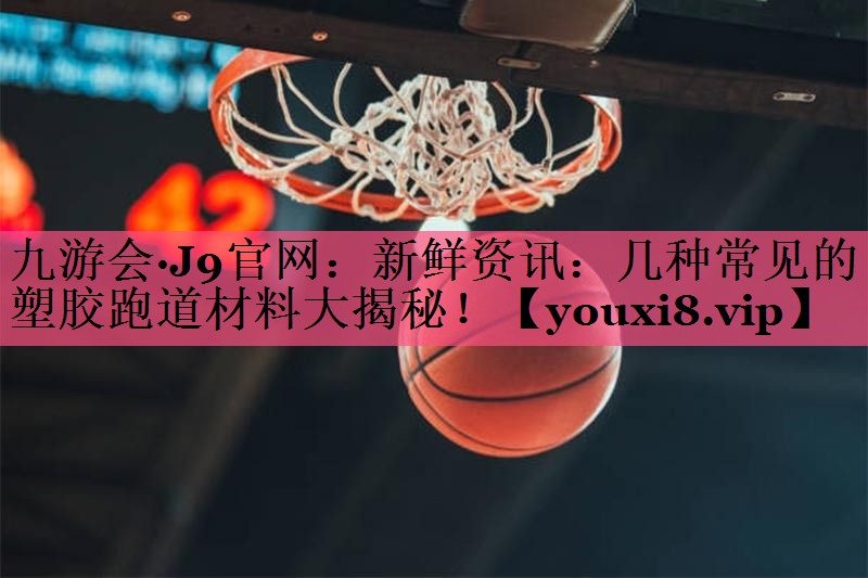 新鲜资讯：几种常见的塑胶跑道材料大揭秘！