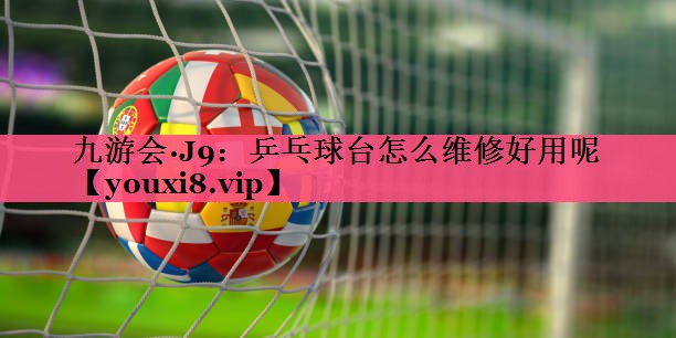 乒乓球台怎么维修好用呢