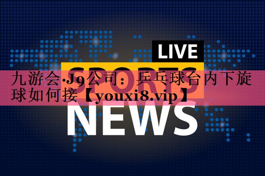乒乓球台内下旋球如何接