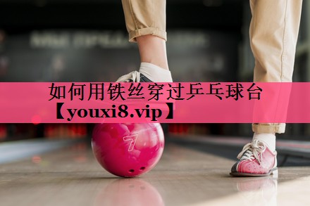 如何用铁丝穿过乒乓球台