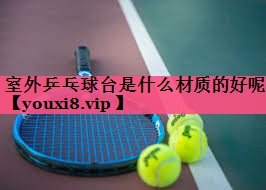室外乒乓球台是什么材质的好呢