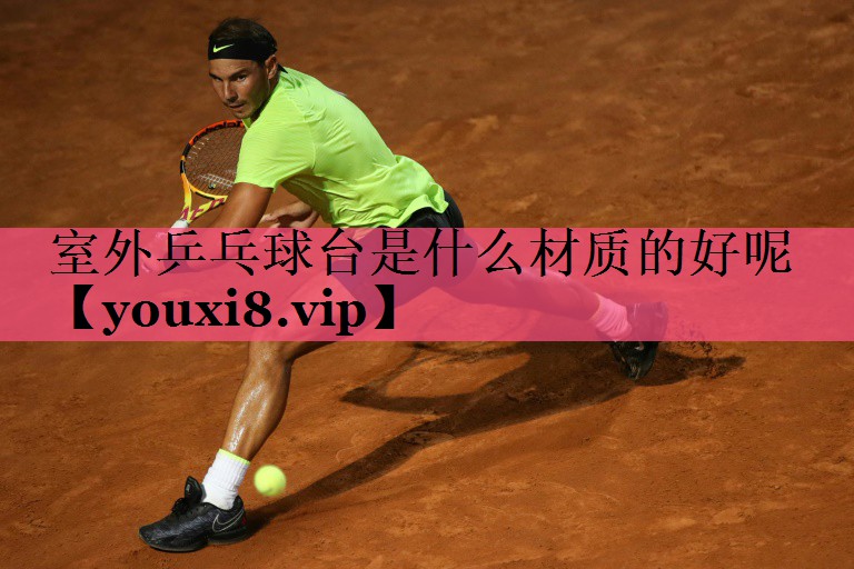 室外乒乓球台是什么材质的好呢